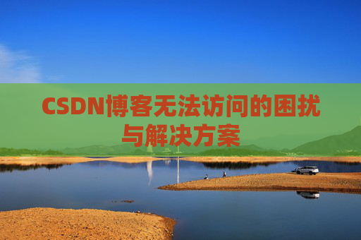 CSDN博客无法访问的困扰与解决方案
